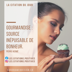 Gourmandise : Source inépuisable de bonheur.
(Pierre Hermé)